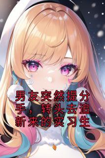 男友突然提分手，转头去追新来的实习生