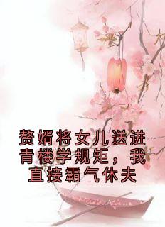 赘婿将女儿送进青楼学规矩，我直接霸气休夫
