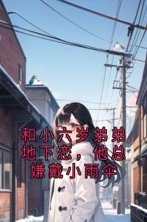 和小六岁弟弟地下恋，他总嫌戴小雨伞