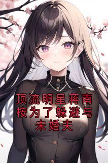 顶流明星蒋南桉为了躲避与未婚夫
