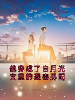他穿成了白月光文里的恶毒男配