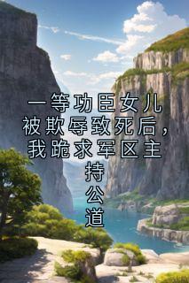 一等功臣女儿被欺辱致死后，我跪求军区主持公道