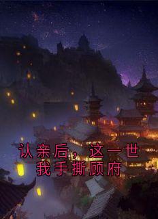 认亲后，这一世我手撕顾府