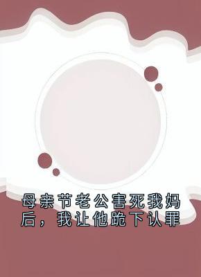 母亲节老公害死我妈后，我让他跪下认罪