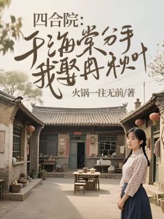 四合院：于海棠分手，我娶冉秋叶