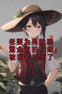 老婆为男助理重金竞拍，却被我截胡点了天灯