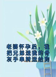 老婆怀孕后，我把兄弟送我的骨灰手串转送给狗