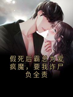 假死后霸总为爱疯魔，要我诈尸负全责