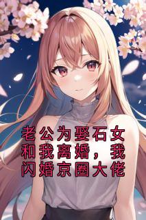 老公为娶石女和我离婚，我闪婚京圈大佬
