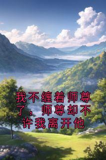 我不缠着师尊了，师尊却不许我离开他