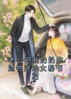 老公把我奶奶的遗物送给女秘书后