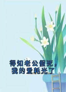 得知老公假死，我的爱耗光了