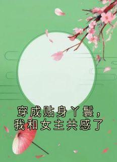 穿成贴身丫鬟，我和女主共感了