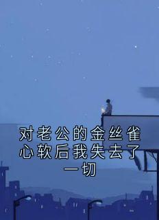 对老公的金丝雀心软后我失去了一切
