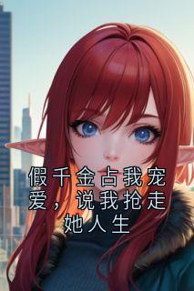 假千金占我宠爱，说我抢走她人生