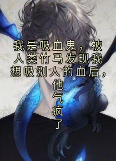 我是吸血鬼，被人类竹马发现我想吸别人的血后，他气疯了