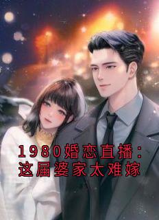 1980婚恋直播：这届婆家太难嫁