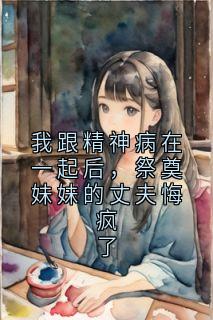 我跟精神病在一起后，祭奠妹妹的丈夫悔疯了