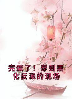 完蛋了！穿到黑化反派的现场
