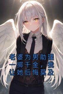 老婆为男助理一掷千金，我让她后悔莫及