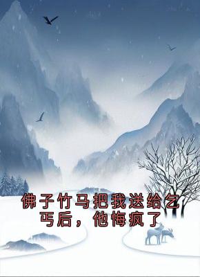 佛子竹马把我送给乞丐后，他悔疯了