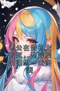 老公在婚礼上假死，整容后回归想一夫多妻