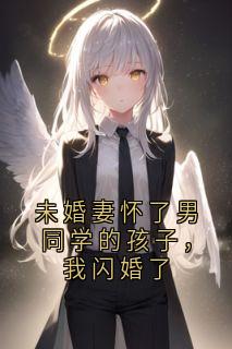 未婚妻怀了男同学的孩子，我闪婚了