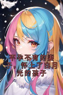 不孕不育的妻子，怀上了白月光的孩子
