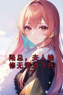 陆总，夫人她修无情道飞升了