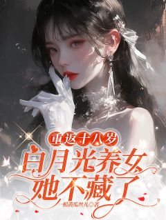 重返十八岁：白月光养女她不藏了