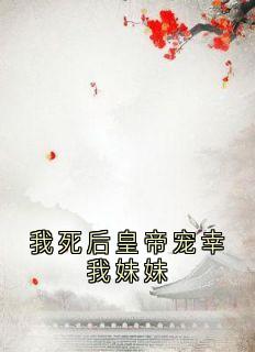 我死后皇帝宠幸我妹妹