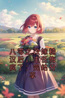 八零之改嫁糙汉后，主任悔疯了：完结分享