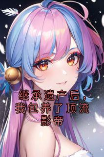 继承遗产后，我包养了顶流影帝