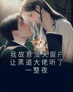 我故意没关窗户让黑道大佬听了一整夜