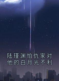 陆瑾渊怕仇家对他的白月光不利