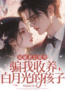 富豪老公装穷，骗我收养白月光的孩子