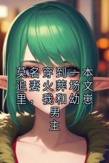 莫名穿到一本追妻火葬场文里，我和幼崽男主
