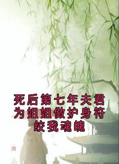 死后第七年夫君为姐姐做护身符绞我魂魄