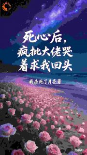 死心后，疯批大佬哭着求我回头