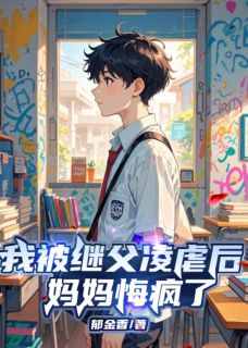 我被继父凌虐后，妈妈悔疯了