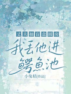 丈夫抽盲盒圆房，我丢他进鳄鱼池