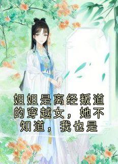 姐姐是离经叛道的穿越女，她不知道，我也是