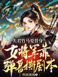 夫君竹马爱替身？女将军靠弹幕撕剧本！