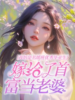 我妈是名媛班优秀毕业生，嫁给了首富当老婆