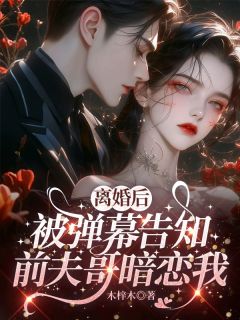 离婚后，被弹幕告知前夫哥暗恋我