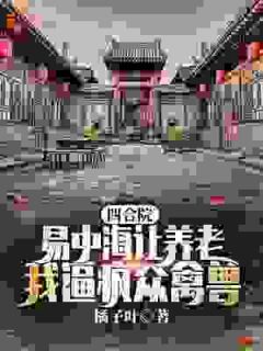 四合院：易中海让养老？我逼疯众禽兽