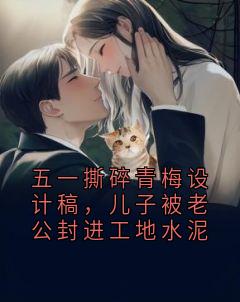 五一撕碎青梅设计稿，儿子被老公封进工地水泥