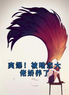 爽爆！被暗恋大佬娇养了