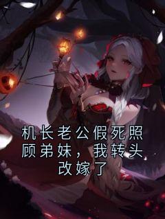 机长老公假死照顾弟妹，我转头改嫁了