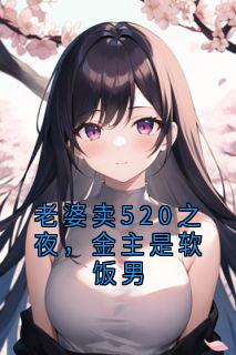 老婆卖520之夜，金主是软饭男